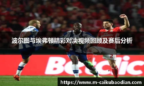 波尔图与埃弗顿精彩对决视频回顾及赛后分析