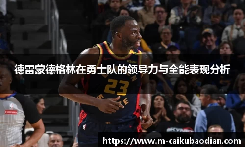 德雷蒙德格林在勇士队的领导力与全能表现分析