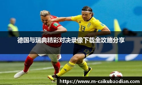 德国与瑞典精彩对决录像下载全攻略分享