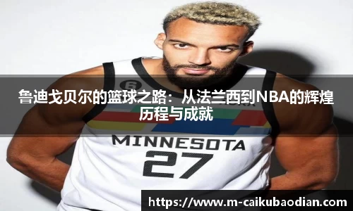 鲁迪戈贝尔的篮球之路：从法兰西到NBA的辉煌历程与成就