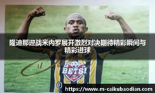 隆迪那迎战米内罗展开激烈对决期待精彩瞬间与精彩进球