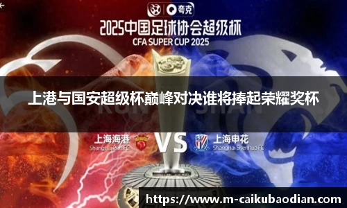 上港与国安超级杯巅峰对决谁将捧起荣耀奖杯