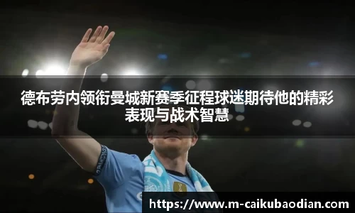 德布劳内领衔曼城新赛季征程球迷期待他的精彩表现与战术智慧