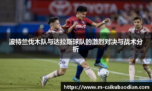 波特兰伐木队与达拉斯球队的激烈对决与战术分析