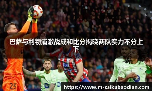 巴萨与利物浦激战成和比分揭晓两队实力不分上下