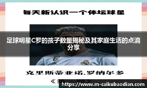 足球明星C罗的孩子数量揭秘及其家庭生活的点滴分享
